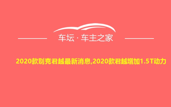 2020款别克君越最新消息,2020款君越增加1.5T动力