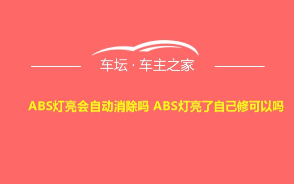 ABS灯亮会自动消除吗 ABS灯亮了自己修可以吗