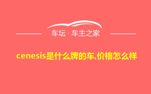 cenesis是什么牌的车,价格怎么样