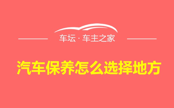 汽车保养怎么选择地方