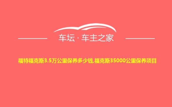 福特福克斯3.5万公里保养多少钱,福克斯35000公里保养项目