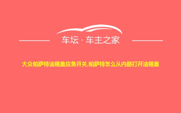 大众帕萨特油箱盖应急开关,帕萨特怎么从内部打开油箱盖