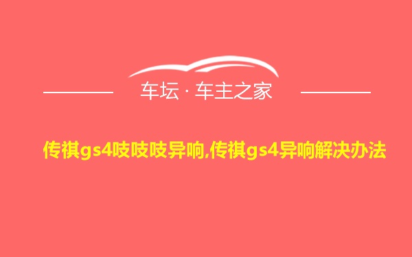 传祺gs4吱吱吱异响,传祺gs4异响解决办法