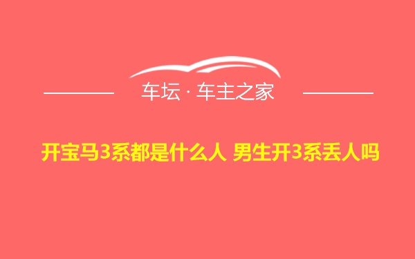 开宝马3系都是什么人 男生开3系丢人吗