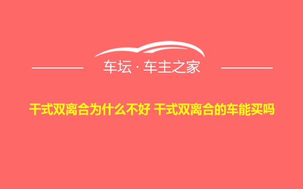 干式双离合为什么不好 干式双离合的车能买吗