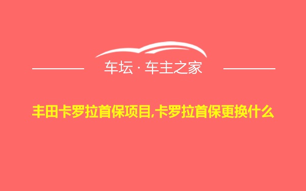 丰田卡罗拉首保项目,卡罗拉首保更换什么