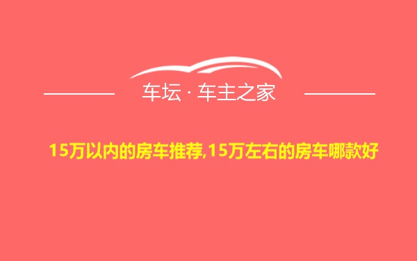 15万以内的房车推荐,15万左右的房车哪款好