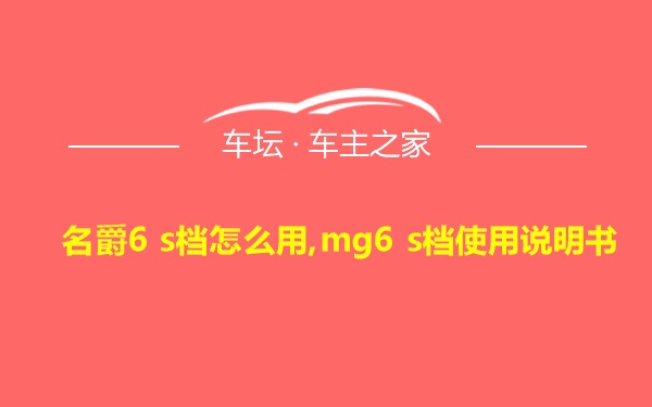 名爵6 s档怎么用,mg6 s档使用说明书