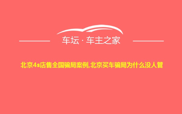 北京4s店售全国骗局案例,北京买车骗局为什么没人管