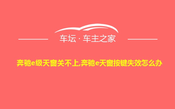 奔驰e级天窗关不上,奔驰e天窗按键失效怎么办