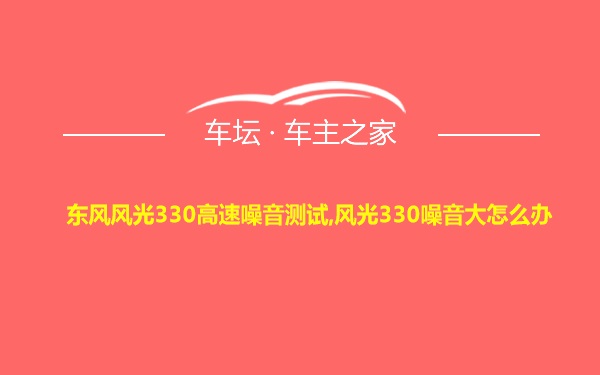 东风风光330高速噪音测试,风光330噪音大怎么办