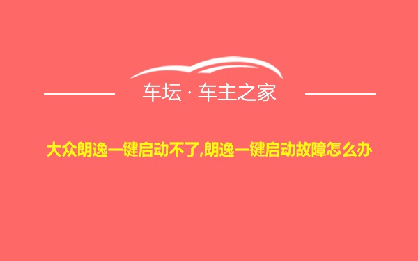 大众朗逸一键启动不了,朗逸一键启动故障怎么办