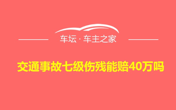 交通事故七级伤残能赔40万吗