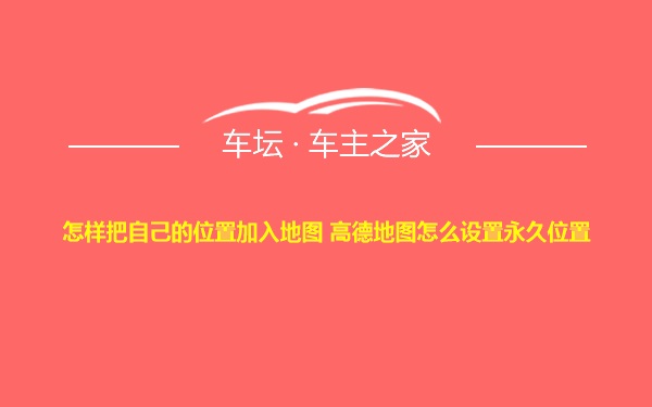 怎样把自己的位置加入地图 高德地图怎么设置永久位置