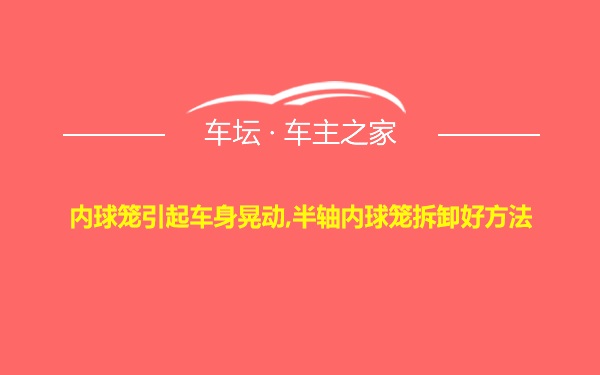 内球笼引起车身晃动,半轴内球笼拆卸好方法