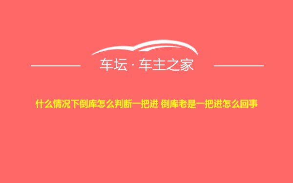 什么情况下倒库怎么判断一把进 倒库老是一把进怎么回事