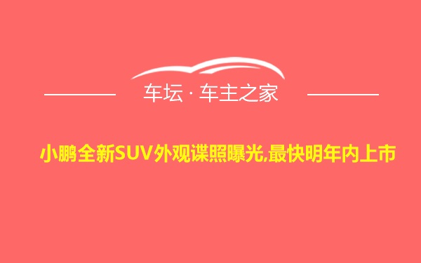 小鹏全新SUV外观谍照曝光,最快明年内上市