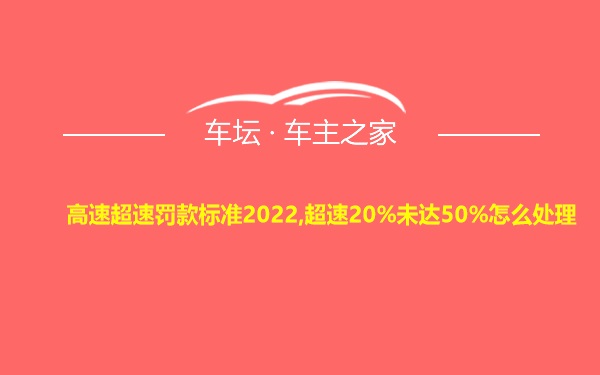 高速超速罚款标准2022,超速20%未达50%怎么处理