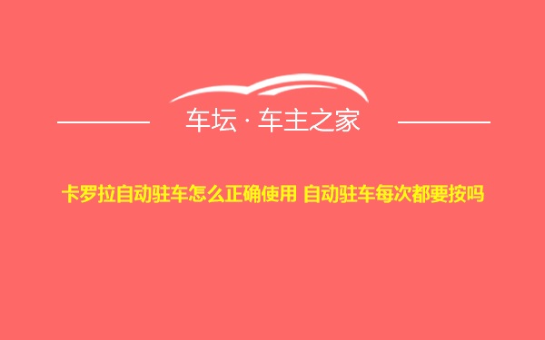 卡罗拉自动驻车怎么正确使用 自动驻车每次都要按吗