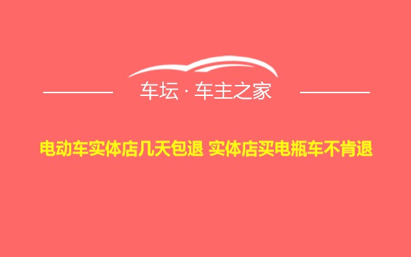 电动车实体店几天包退 实体店买电瓶车不肯退