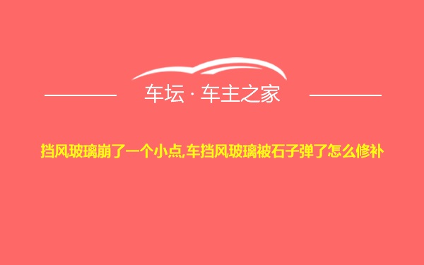 挡风玻璃崩了一个小点,车挡风玻璃被石子弹了怎么修补