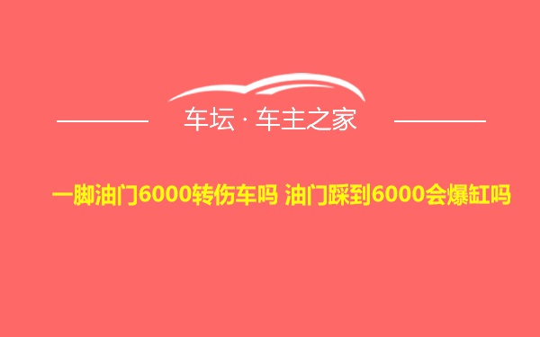 一脚油门6000转伤车吗 油门踩到6000会爆缸吗