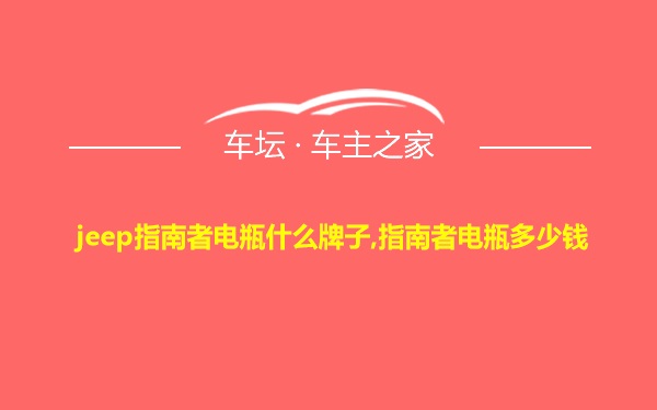 jeep指南者电瓶什么牌子,指南者电瓶多少钱