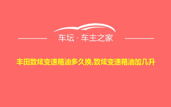 丰田致炫变速箱油多久换,致炫变速箱油加几升