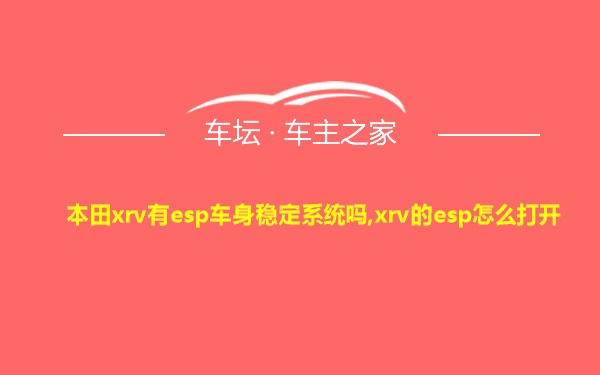 本田xrv有esp车身稳定系统吗,xrv的esp怎么打开