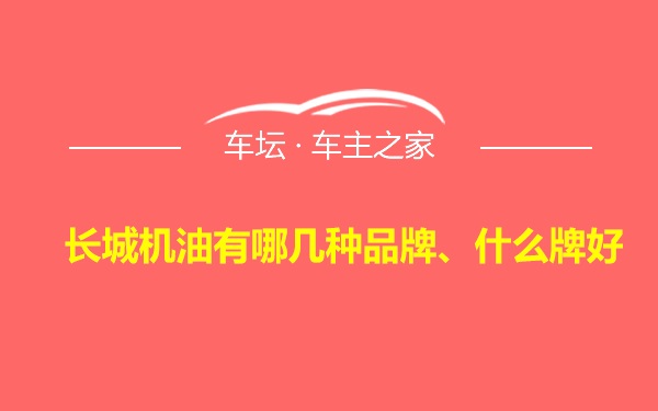 长城机油有哪几种品牌、什么牌好