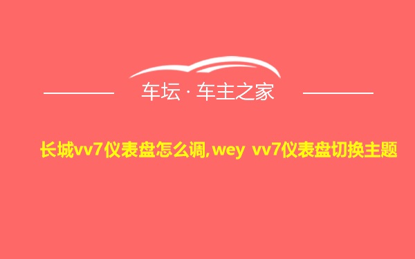 长城vv7仪表盘怎么调,wey vv7仪表盘切换主题