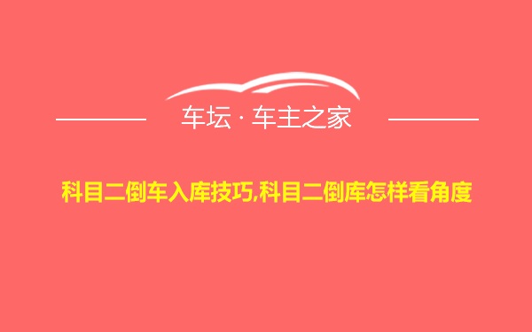 科目二倒车入库技巧,科目二倒库怎样看角度