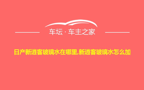 日产新逍客玻璃水在哪里,新逍客玻璃水怎么加