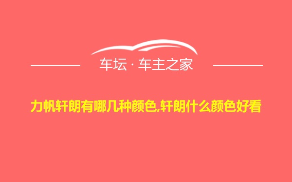 力帆轩朗有哪几种颜色,轩朗什么颜色好看