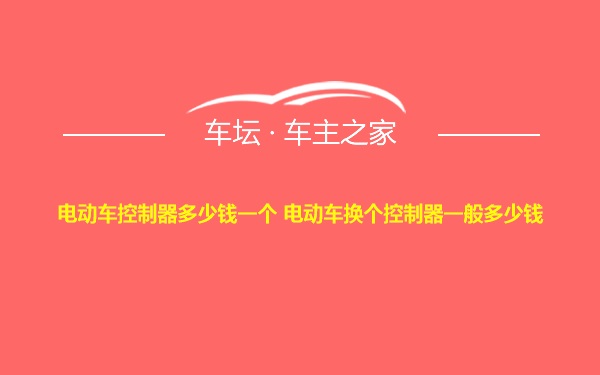 电动车控制器多少钱一个 电动车换个控制器一般多少钱