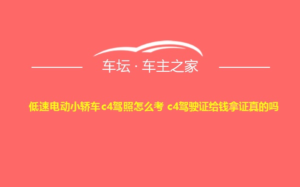 低速电动小轿车c4驾照怎么考 c4驾驶证给钱拿证真的吗