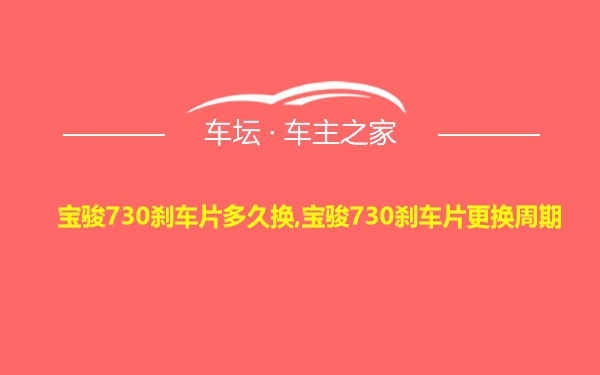 宝骏730刹车片多久换,宝骏730刹车片更换周期