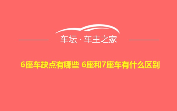 6座车缺点有哪些 6座和7座车有什么区别