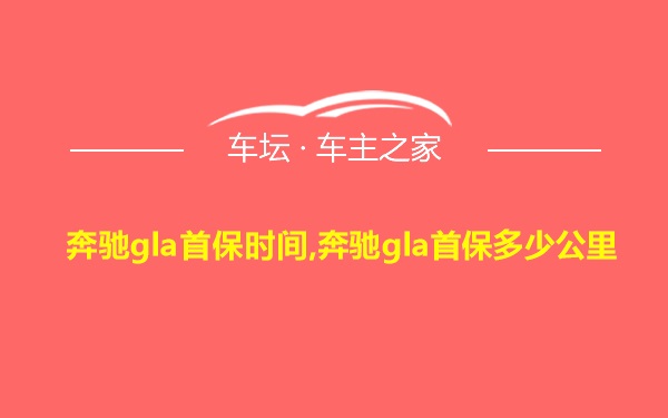 奔驰gla首保时间,奔驰gla首保多少公里