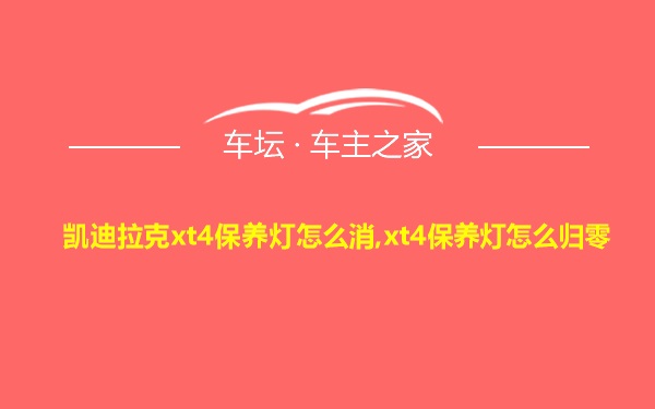 凯迪拉克xt4保养灯怎么消,xt4保养灯怎么归零