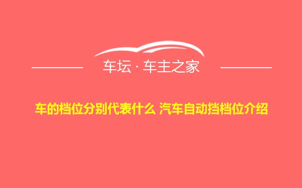 车的档位分别代表什么 汽车自动挡档位介绍