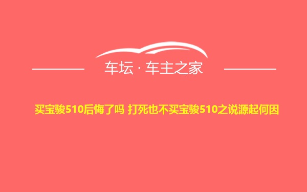 买宝骏510后悔了吗 打死也不买宝骏510之说源起何因