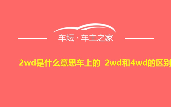 2wd是什么意思车上的 2wd和4wd的区别