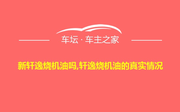 新轩逸烧机油吗,轩逸烧机油的真实情况