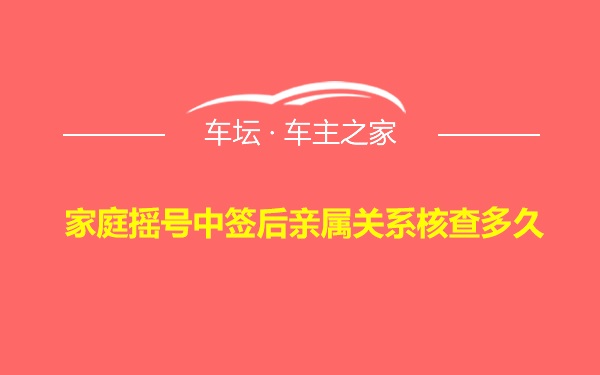 家庭摇号中签后亲属关系核查多久