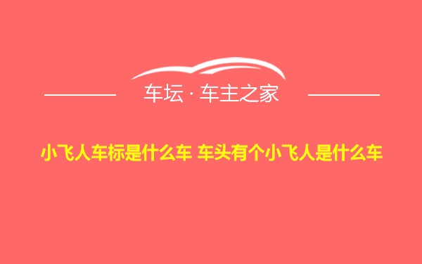 小飞人车标是什么车 车头有个小飞人是什么车