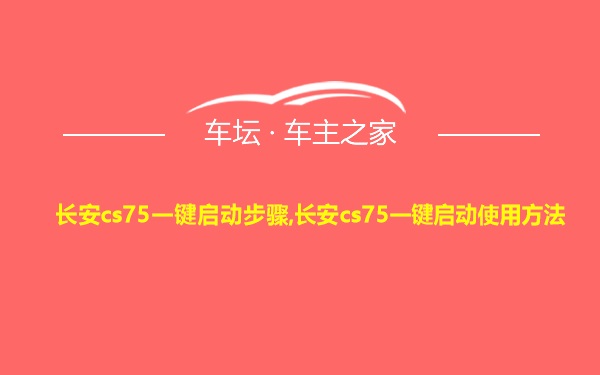 长安cs75一键启动步骤,长安cs75一键启动使用方法