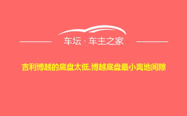 吉利博越的底盘太低,博越底盘最小离地间隙