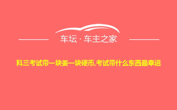 科三考试带一块姜一块硬币,考试带什么东西最幸运