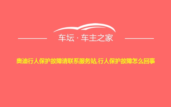 奥迪行人保护故障请联系服务站,行人保护故障怎么回事